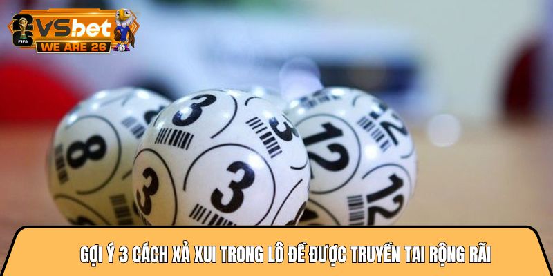 Gợi ý 3 cách xả xui trong lô đề được truyền tai rộng rãi 2 cách xả xui trong lô đề