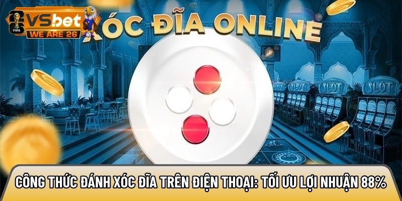Công thức đánh xóc đĩa trên điện thoại: Tối ưu lợi nhuận 88% 3 Công thức đánh xóc đĩa trên điện thoại