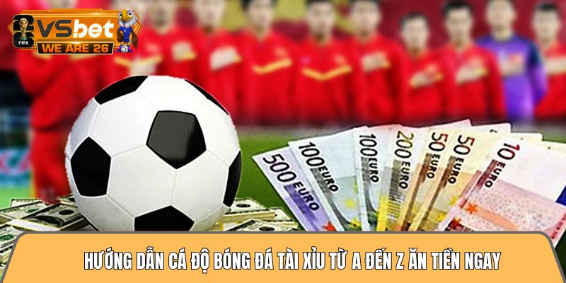 Hướng dẫn cá độ bóng đá tài xỉu từ A đến Z ăn tiền ngay 1 Hướng dẫn cá độ bóng đá tài xỉu